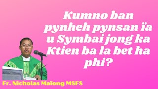 Kumno ban pynheh pynsan ïa u Symbai jong ka Ktien ba la bet ha phi? | Fr Nicholas Maïong MSFS