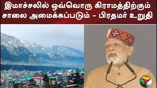 இமாச்சலில் ஒவ்வொரு கிராமத்திற்கும் சாலை அமைக்கப்படும் - பிரதமர் உறுதி