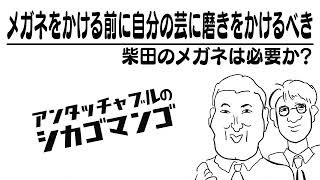 柴田のメガネは必要か？【アンタッチャブルのシカゴマンゴ】