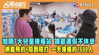 2022.06.03【台灣向前行 Part1】7大兒童接種站 端節連假不休息 網路預約+隨到隨打 一天接種約1500人