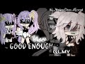 /💔/GOOD ENOUGH/💔/GLMV//BY: YenyenC̸han_Øfficial//