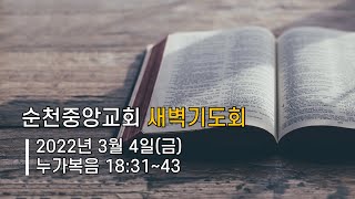 2022년 3월 4일(금) 순천중앙교회 새벽기도회 / 누가복음 18:31~43