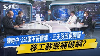 少康開講｜陳時中:225家不符標準、三天沒改要開罰 移工群聚補破網?