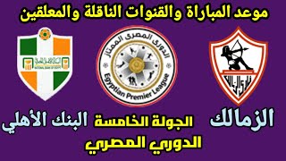 موعد مباراة الزمالك القادمة - مباراة الزمالك والبنك الأهلي في الأسبوع الخامس من الدوري المصري