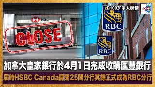 加拿大皇家銀行於4月1日完成收購匯豐銀行 屆時HSBC Canada關閉25間分行其餘正式成為RBC分行｜加拿大楓情｜陳若虛Pius、宋浩暉  嘉賓主持：資深時事評論員-Dr. Albert Wong