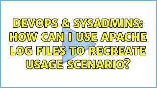 DevOps & SysAdmins: How can i use apache log files to recreate usage scenario? (2 Solutions!!)