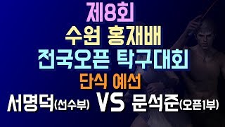 [제8회수원홍재배전국오픈]서명덕(선) VS 문석준(오픈1)_단식예선