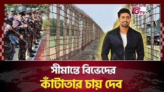 বাংলাদেশ-ভারতের মধ্যে বিভেদের কাঁটাতার চায় দেব | Dev | India | Gtv News