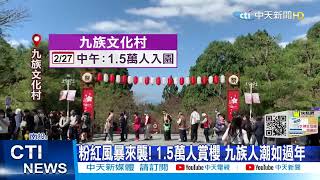 【每日必看】粉紅風暴來襲! 1.5萬人賞櫻 九族人潮如過年@中天新聞CtiNews 20220227