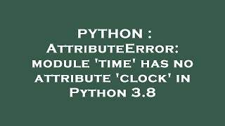 PYTHON : AttributeError: module 'time' has no attribute 'clock' in Python 3.8