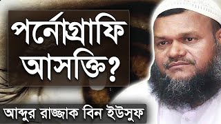 পর্নোগ্রাফি আসক্তি? কি করবেন জেনে নিন | শায়খ আব্দুর রাজ্জাক বিন ইউসুফ | Abdur Razzak Bin Yousuf Waz