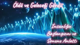 Öldü ve Gelecekte Olacakları Gördü - İnsanlığın Başlangıcını ve Sonunu Anlattı - Ölüme Yakın Deneyim