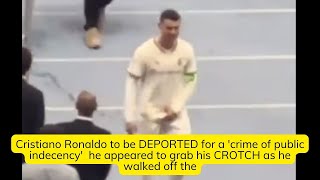 Cristiano Ronaldo to be DEPORTED for a 'crime of public  to grab his CROTCH as he walked off the