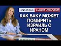 Как Баку может помирить Израиль с Ираном. Обзор мировых СМИ