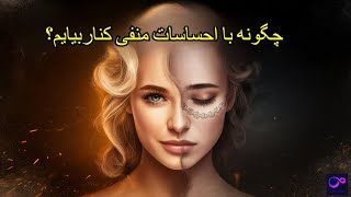 چگونه  با احساسات منفی کنار بیایم ؟