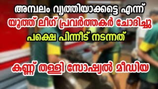 യൂത്ത് ലീഗ് പ്രവർത്തകർ അമ്പലം വൃത്തിയാക്കാൻ പോയി ! പിന്നീട് സംഭവിച്ചത്