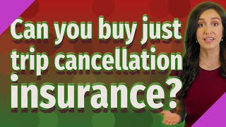 Can you buy just trip cancellation insurance?