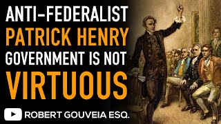 Anti-Federalist: Patrick Henry WARNS Big Government is NOT VIRTUOUS in 1788