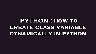 PYTHON : how to create class variable dynamically in python