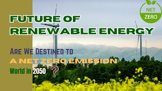 Future of Renewable Energy: Are We Destined to A Net Zero Emission World in 2050?