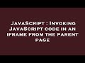 JavaScript : Invoking JavaScript code in an iframe from the parent page