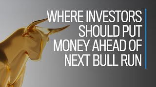 Where investors should put money ahead of next bull run