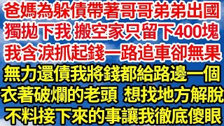 爸媽為躲債帶著哥哥弟弟出國，獨拋下我 搬空家只留下400塊錢，我含淚抓起錢一路追車卻無果，無力還債我將錢都給路邊一個，衣著破爛的老頭想找地方解脫，不料接下來的事讓我徹底傻眼｜｜笑看人生情感生活