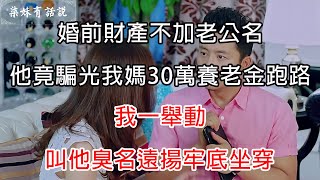 不把婚前財產加老公名，他竟騙光我媽30萬養老金跑路，我一舉動，叫他臭名遠揚牢底坐穿 | 柒妹有话说