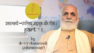 Prasthantrayi- Part 1 (प्रस्थानत्रयी --उपनिषद् ,ब्रह्मसूत्र और गीता।) By Dr C.V Chaturvedi.