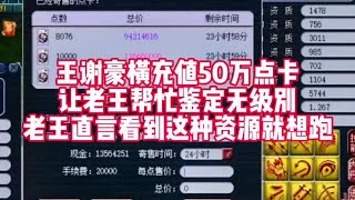 王谢豪横充值50万点卡让老王鉴定无级别