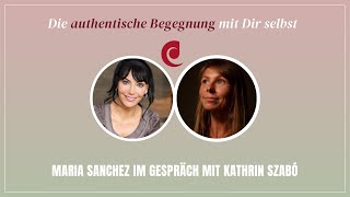 Die authentische Begegnung mit Dir selbst – Maria Sanchez im Gespräch mit Kathrin Szabó