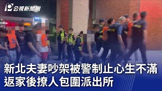 新北夫妻吵架被警制止心生不滿 返家後聚眾包圍派出所｜20231105 公視晚間新聞