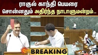 BREAKING: 🔥🔥 Rahul Gandhi takes oath as MP | ராகுல் காந்தி பெயரை சொன்னதும் அதிர்ந்த நாடாளுமன்றம்..