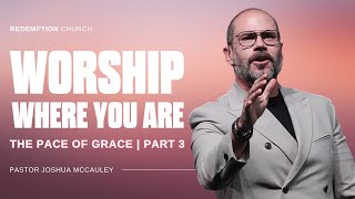 Worship Where You Are | Ps Joshua McCauley | Redemption Church