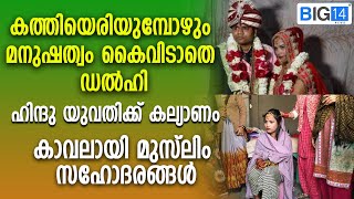 കത്തിയെരിയുമ്പോഴും മനുഷത്വം കൈവിടാതെ ഡല്‍ഹി; ഹിന്ദു യുവതിക്ക് കല്യാണം; കാവലായി മുസ്‌ലിം സഹോദരങ്ങൾ