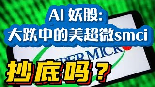 AI妖股: 大跌中的美超微 smci， 抄底吗？