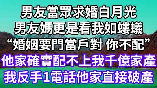 男友當眾求婚白月光！男友媽更是看我如螻蟻！“婚姻要門當戶對 你不配”！他家確實配不上我千億家產！我反手1電話他家直接破產！#為人處世 #幸福人生#為人處世 #生活經驗 #情感故事#以房养老#婆