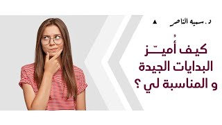 د.سمية الناصر | كيف أُميّز البدايات الجيدة و المناسبة لي ؟