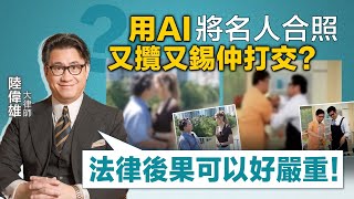 名家解疑難｜用AI將名人合照又攬又錫仲打交？陸大狀警告：法律後果可以好嚴重！