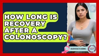 How Long Is Recovery After A Colonoscopy? - Colon Health Channel