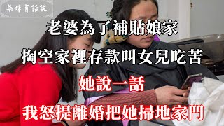 老婆為了補貼娘家，掏空家裡存款叫女兒吃苦，她說一話，我怒提離婚把她掃地家門 | 柒妹有話說