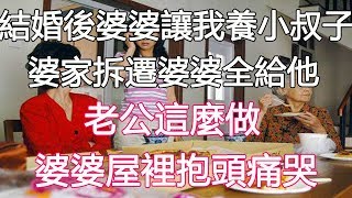 結婚後婆婆讓我養小叔子，婆家拆遷婆婆全給他，老公這麼做，婆婆屋裡抱頭痛哭｜翠花的秘密