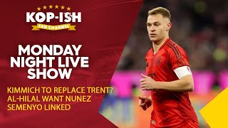 KIMMICH TO REPLACE TRENT? | AL-HILAL WANT NUNEZ | SEMENYO LINKED | MONDAY NIGHT SHOW LIVE