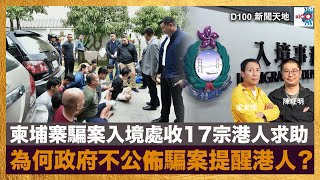 柬埔寨騙案入境處收17宗港人求助，為何政府不公佈騙案提醒港人？｜D100新聞天地｜陳珏明、梁家權