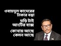 ওবায়দুল কাদেরের টাকার বস্তা ! ঘড়ি টাই আংটির বাক্স ! কোথায় আছে ! কেমন আছে !