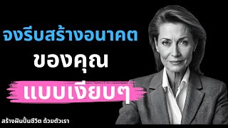 จงรีบสร้างอนาคตของคุณ แบบเงียบๆ