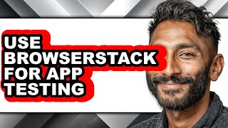 How to Use Browserstack for App Testing (full Guide)