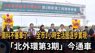 南科不塞車了！　全市1小時生活圈逐步實現　「北外環第3期」今通車－民視新聞