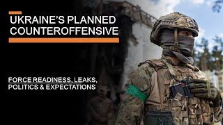 Ukraine's Planned Counteroffensive  - force readiness, leaks, politics & expectations