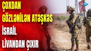 Atəşkəs elan edildi: İsrail ordusu Livandan çıxır–Qəzzadan da müsbət xəbərlər gəldi – NƏ BAŞ VERİR?